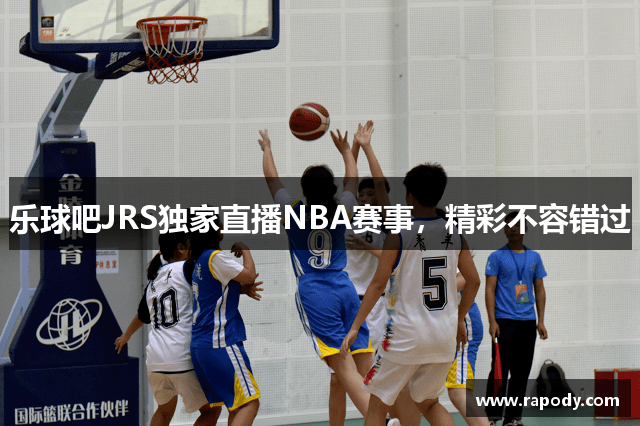 乐球吧JRS独家直播NBA赛事，精彩不容错过