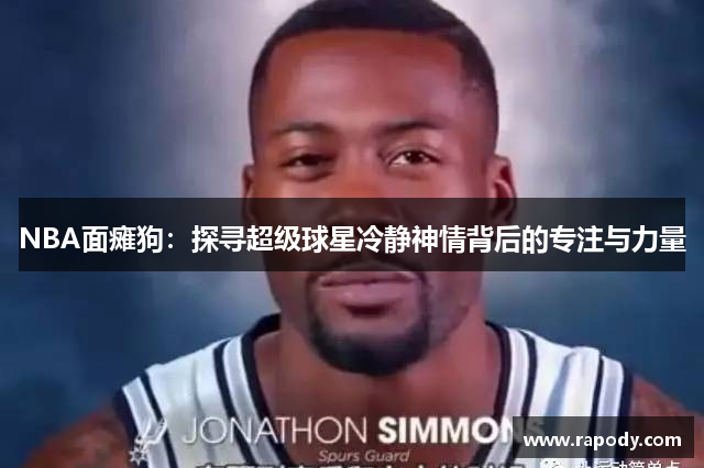 NBA面瘫狗：探寻超级球星冷静神情背后的专注与力量