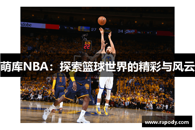 萌库NBA：探索篮球世界的精彩与风云