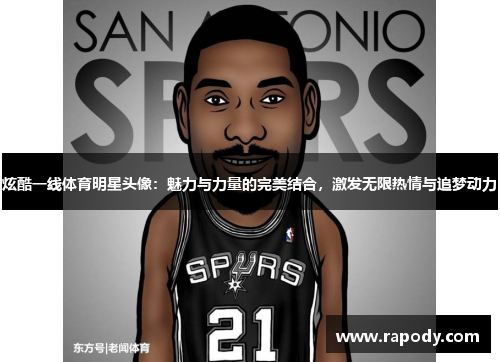 炫酷一线体育明星头像:魅力与力量的完美结合,激发无限热情与追梦动力 炫酷一线体育明星头像:魅力与力量的完美结合,激发无限热情与追梦动力